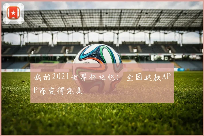 我的2021世界杯记忆:全因这款APP而变得完美