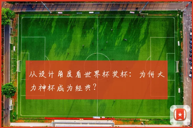 从设计角度看世界杯奖杯：为何大力神杯成为经典？