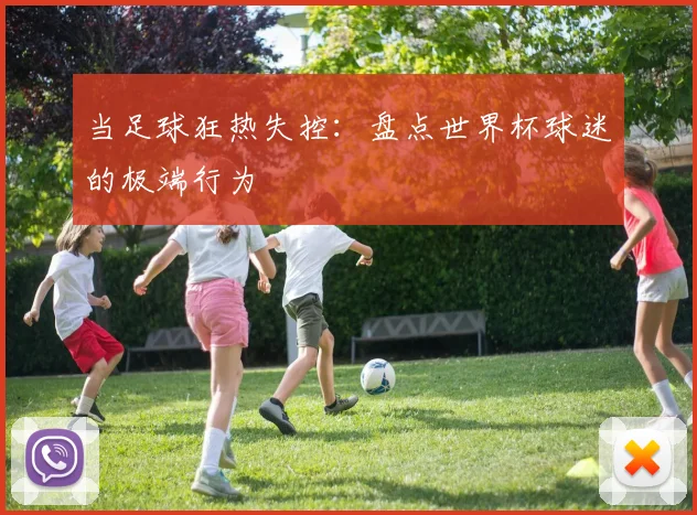当足球狂热失控：盘点世界杯球迷的极端行为