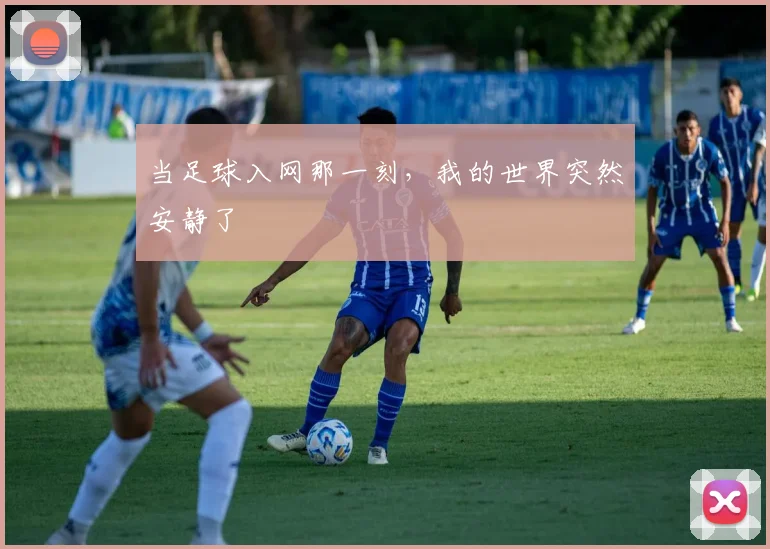 当足球入网那一刻，我的世界突然安静了
