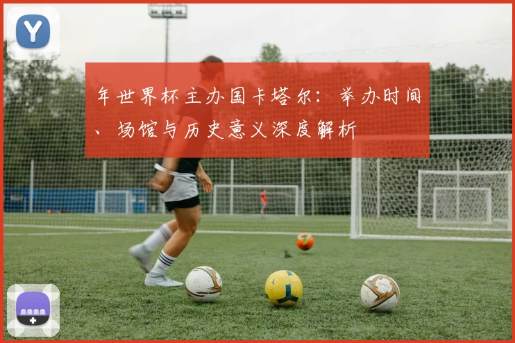 年世界杯主办国卡塔尔:举办时间、场馆与历史意义深度解析