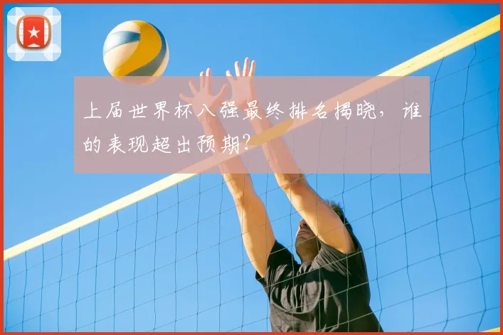 上届世界杯八强最终排名揭晓,谁的表现超出预期?