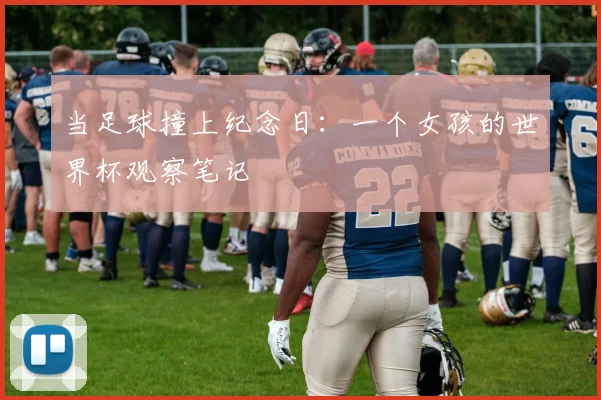 当足球撞上纪念日：一个女孩的世界杯观察笔记