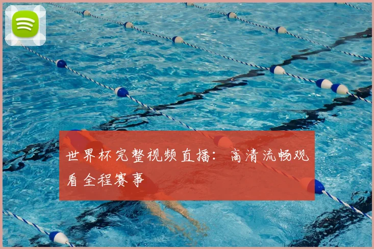 世界杯完整视频直播：高清流畅观看全程赛事