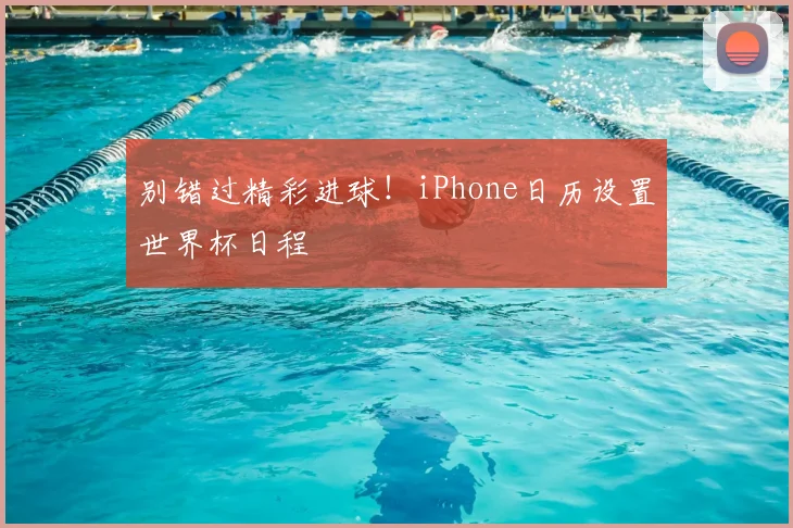 别错过精彩进球!iPhone日历设置世界杯日程