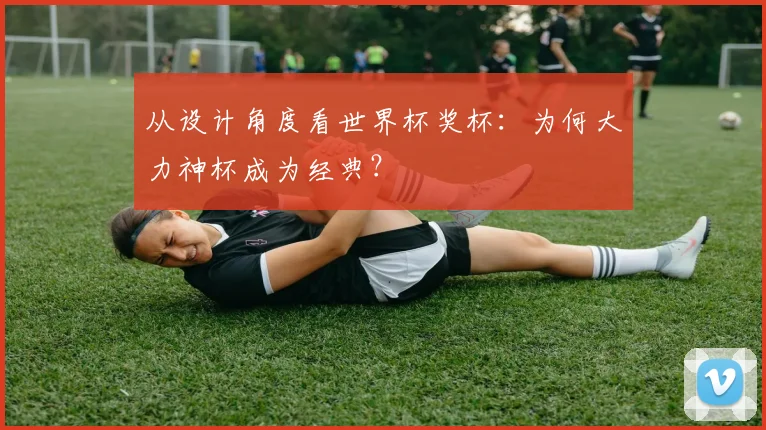 从设计角度看世界杯奖杯：为何大力神杯成为经典？