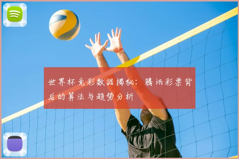 世界杯竞彩数据揭秘：腾讯彩票背后的算法与趋势分析