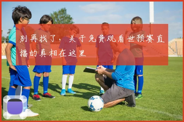 别再找了,关于免费观看世预赛直播的真相在这里