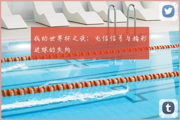 我的世界杯之夜:电信信号与精彩进球的失约