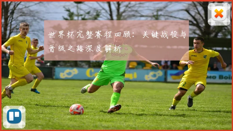 世界杯完整赛程回顾：关键战役与晋级之路深度解析