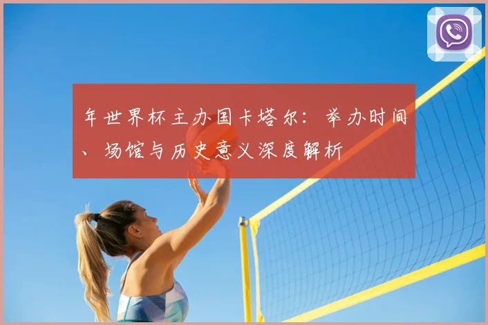年世界杯主办国卡塔尔:举办时间、场馆与历史意义深度解析