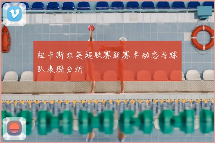 纽卡斯尔英超联赛新赛季动态与球队表现分析