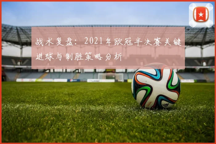 战术复盘：2021年欧冠半决赛关键进球与制胜策略分析