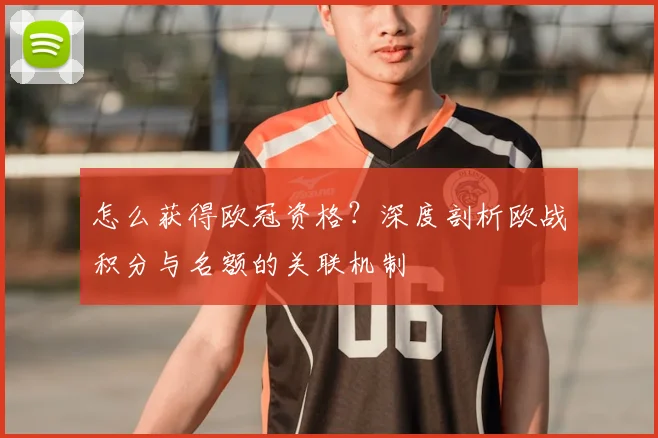 怎么获得欧冠资格？深度剖析欧战积分与名额的关联机制