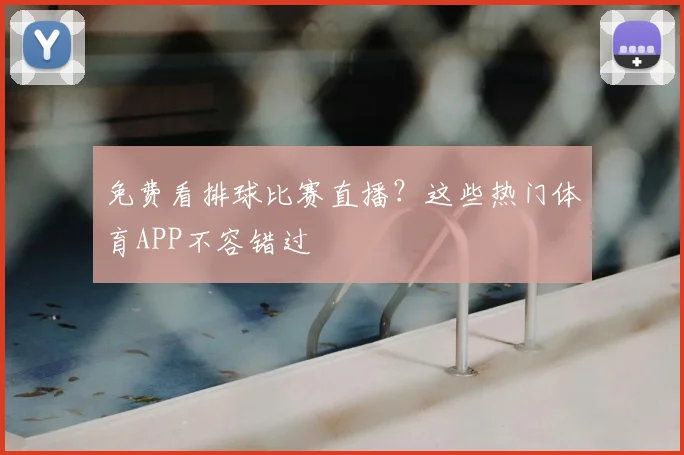 免费看排球比赛直播?这些热门体育APP不容错过