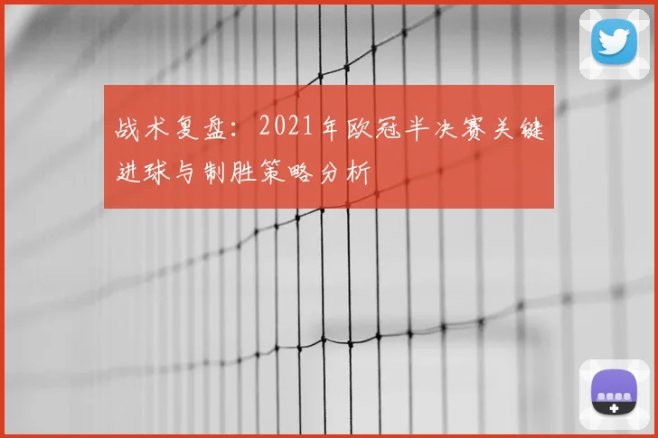 战术复盘：2021年欧冠半决赛关键进球与制胜策略分析