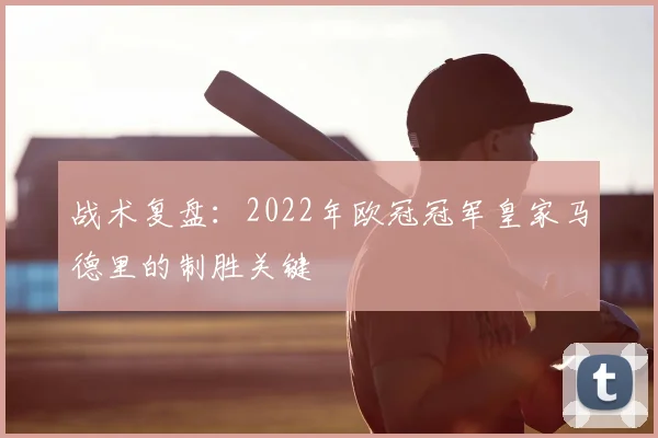 战术复盘：2022年欧冠冠军皇家马德里的制胜关键