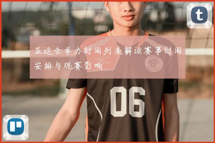 亚运会举办时间列表解读赛事时间安排与观赛影响