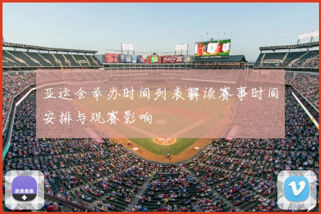 亚运会举办时间列表解读赛事时间安排与观赛影响