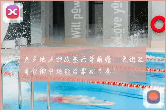 克罗地亚迎战墨西哥前瞻：莫德里奇领衔中场能否掌控节奏？